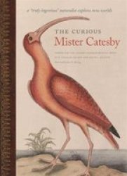 The Curious Mister Catesby - A Truly Ingenious Naturalist Explores New Worlds Hardcover
