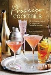 Prosecco Cocktails - 40 Tantalizing Recipes For Everyone& 39 S Favourite Sparkler Hardcover