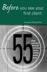 Before You See Your First Client: 55 Things Counselors Therapists And Human Service Workers Need To Know