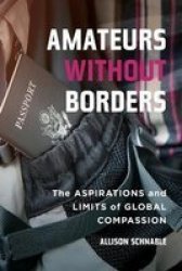 Amateurs Without Borders - The Aspirations And Limits Of Global Compassion Paperback