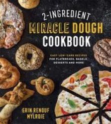 2-INGREDIENT Miracle Dough Cookbook - Easy Low-carb Recipes For Flatbreads Bagels Desserts And More Paperback