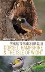 Where To Watch Birds In Dorset Hampshire And The Isle Of Wight - 5TH Edition Paperback 5TH Edition