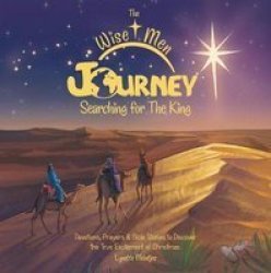 The Wise Men Journey Searching For The King - Devotions Prayers & Bible Stories To Discover The True Excitement Of Christmas. Hardcover