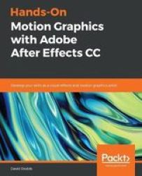 Hands-on Motion Graphics With Adobe After Effects Cc - Develop Your Skills As A Visual Effects And Motion Graphics Artist Paperback