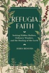 Refugia Faith - Seeking Hidden Shelters Ordinary Wonders And The Healing Of The Earth Hardcover