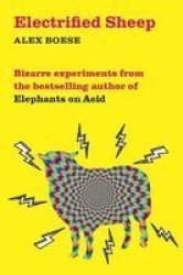 Electrified Sheep - Bizarre Experiments From The Bestselling Author Of Elephants On Acid Paperback New Edition