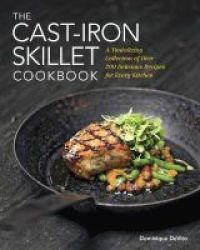 The Cast Iron Skillet Cookbook - A Tantalizing Collection Of Over 200 Delicious Recipes For Every Kitchen Hardcover
