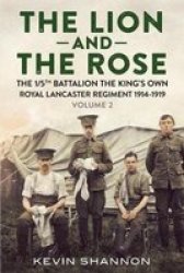 The Lion And The Rose : The 1 5TH Battalion The King& 39 S Own Royal Lancaster Regiment 1914-1919 Hardcover