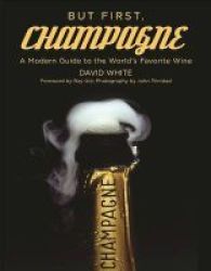 But First Champagne - A Modern Guide To The World& 39 S Favorite Wine Hardcover