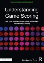Understanding Game Scoring - The Evolution Of Compositional Practice For And Through Gaming Paperback