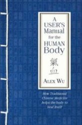 A User& 39 S Manual For The Human Body - How Traditional Chinese Medicine Helps The Body To Heal Itself Paperback