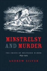 Louisiana State University Press Minstrelsy And Murder: The Crisis of Southern Humor, 1835-1925 Southern Literary Studies