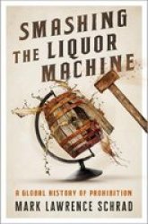 Smashing The Liquor Machine - A Global History Of Prohibition Hardcover