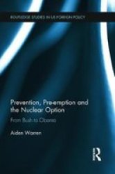 Prevention Pre-emption And The Nuclear Option - From Bush To Obama Paperback