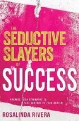 Seductive Slayers Of Success - Harness Your Strengths To Take Control Of Your Destiny Paperback