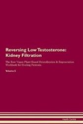 Reversing Low Testosterone - Kidney Filtration The Raw Vegan Plant-based Detoxification & Regeneration Workbook For Healing Patients. Volume 5 Paperback