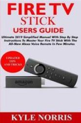 Fire Tv Stick Users Guide - Ultimate 2019 Simplified Manual With Step By Step Instructions To Master Your Fire Tv Stick With The All-new Alexa Voice Remote In Few Minutes Paperback