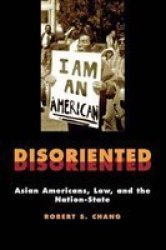 Disoriented: Asian Americans Law And The Nation-state - Robert Chang Hardcover