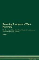 Reversing Trumpeter& 39 S Wart - Naturally The Raw Vegan Plant-based Detoxification & Regeneration Workbook For Healing Patients. Volume 2 Paperback