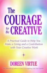 The Courage To Be Creative - A Practical Guide To Help You Make A Living And A Contribution With Your Creative Work Paperback