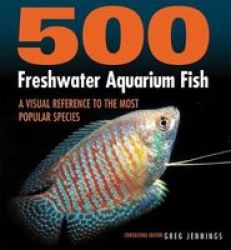 500 Freshwater Aquarium Fish - A Visual Reference To The Most Popular Species Paperback