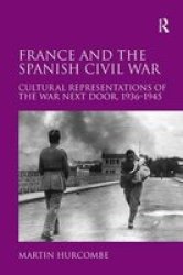 France And The Spanish Civil War - Cultural Representations Of The War Next Door 1936-1945 Hardcover New Ed