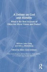 A Debate On God And Morality - What Is The Best Account Of Objective Moral Values And Duties? Hardcover