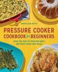 Pressure Cooker Cookbook For Beginners - Make The Most Of Your Appliance And Enjoy Super Easy Meals Paperback
