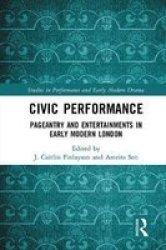 Civic Performance - Pageantry And Entertainments In Early Modern London Hardcover