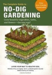 The Complete Guide To No-dig Gardening - Grow Beautiful Vegetables Herbs And Flowers - The Easy Way Paperback