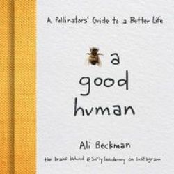 Bee A Good Human - A Pollinators& 39 Guide To A Better Life Hardcover