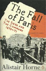 The Fall Of Paris - The Seige And The Commune 1871 - 72 By Alistair Horne New Paperback