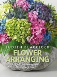Flower Arranging - The Complete Guide For Beginners Hardcover