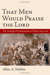 That Men Would Praise the Lord - The Reformation in Nimes, 1530-1570 Hardcover