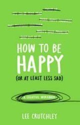 How To Be Happy Or At Least Less Sad - A Creative Workbook Paperback