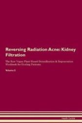 Reversing Radiation Acne - Kidney Filtration The Raw Vegan Plant-based Detoxification & Regeneration Workbook For Healing Patients.volume 5 Paperback