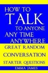 How To Talk To Anyone Any Time Anywhere - Great Random Conversation Starter Questions Paperback