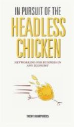 In Pursuit Of The Headless Chicken - Networking For Business In Any Economy Hardcover