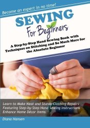 Sewing For Beginners: A Step-by-step Hand Sewing Book With Techniques On Stitching And So Much More For The Absolute Beginner The Series For Beginners