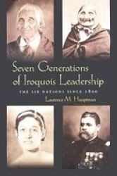 Seven Generations Iroquois Leadership: The Six Nations Since 1800 The Iroquois And Their Neighbors
