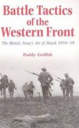 Battle Tactics Of The Western Front: The British Army's Art Of Attack 1916-18