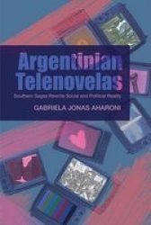 Argentinian Telenovelas - Southern Sagas Rewrite Social & Political Reality Hardcover
