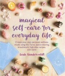 Magical Self-care For Everyday Life - Create Your Own Personal Wellness Rituals Using The Tarot Space-clearing Breath Work High-vibe Recipes And More Paperback