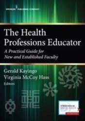 The Health Professions Educator - A Practical Guide For New And Established Faculty Paperback