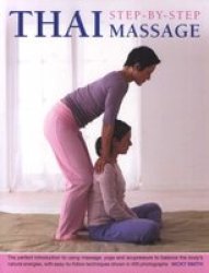 Thai Step-by-step Massage - The Perfect Introduction To Using Massage Yoga And Accupressure To Balance The Body& 39 S Natural Energies With Easy-to-follow Techniques Shown In 400 Photographs Paperback