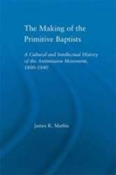 The Making of the Primitive Baptists: A Cultural and Intellectual History of the Anti-Mission Movement, 1800-1840 Studies in American Popular History and Culture