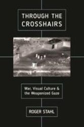 Through The Crosshairs - War Visual Culture And The Weaponized Gaze Paperback