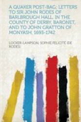 A Quaker Post-bag Letters To Sir John Rodes Of Barlbrough Hall In The County Of Derby Baronet And To John Gratton Of Monyash 1693-1742 Paperback