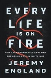 Every Life Is On Fire - How Thermodynamics Explains The Origins Of Living Things Hardcover