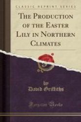 The Production Of The Easter Lily In Northern Climates Classic Reprint Paperback